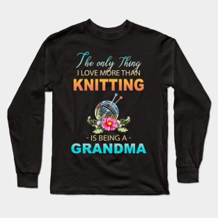 The Ony Thing I Love More Than Knitting Is Being A Grandma Long Sleeve T-Shirt